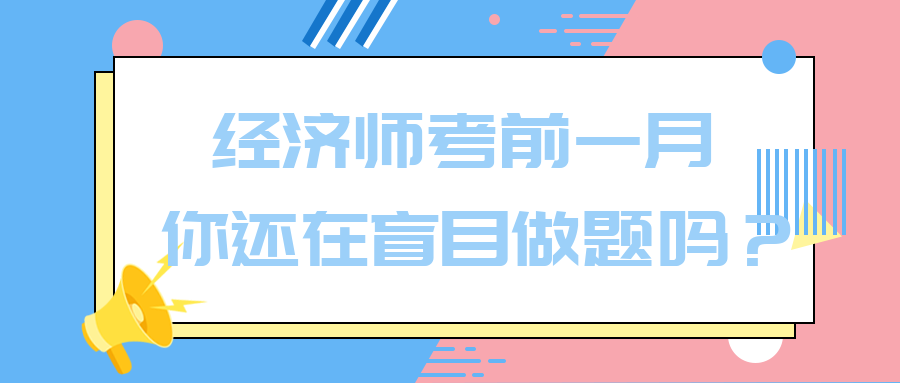 經(jīng)濟(jì)師考前一月 你還在盲目做題嗎？別再浪費(fèi)時(shí)間了！