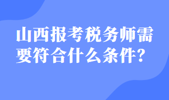 山西報考稅務(wù)師需要符合什么條件