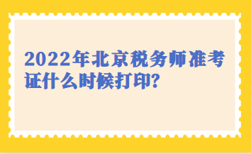 2022年北京稅務(wù)師準(zhǔn)考證什么時(shí)候打??？