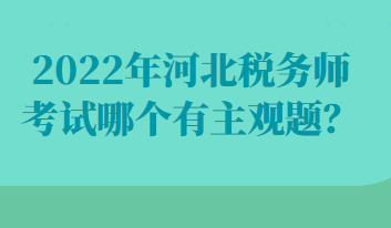 2022年河北稅務(wù)師考試哪個有主觀題？