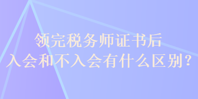 領(lǐng)完稅務(wù)師證書后入會和不入會有什么區(qū)別？