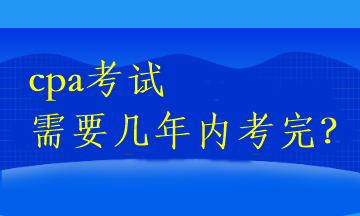 cpa考試需要幾年內(nèi)考完？