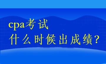 cpa考試什么時(shí)候出成績？