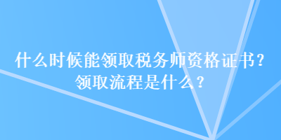 什么時候能領(lǐng)取稅務師資格證書？領(lǐng)取流程是什么？