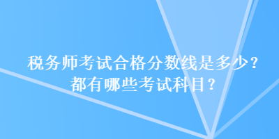 稅務(wù)師考試合格分?jǐn)?shù)線是多少？都有哪些考試科目？