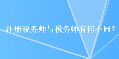 注冊(cè)稅務(wù)師與稅務(wù)師有何不同？