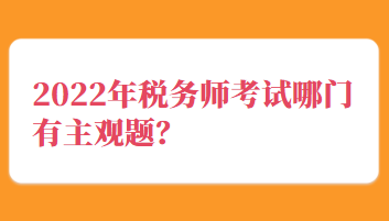 2022年稅務(wù)師考試哪門有主觀題？