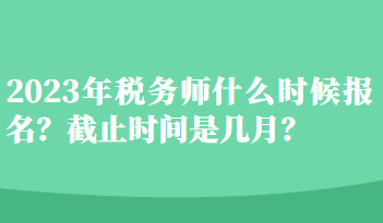 2023年稅務(wù)師什么時候報(bào)名？