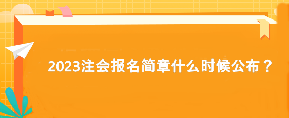 2023注會報名簡章什么時候公布？