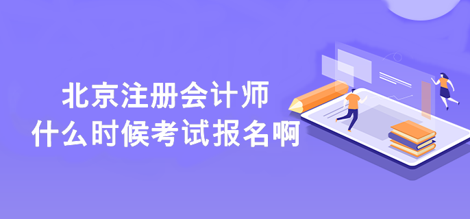 北京注冊會計師什么時候考試報名啊？