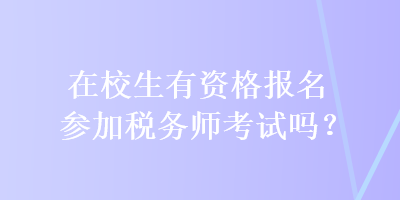 在校生有資格報(bào)名參加稅務(wù)師考試嗎？