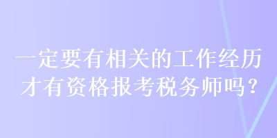 一定要有相關(guān)的工作經(jīng)歷才有資格報(bào)考稅務(wù)師嗎？