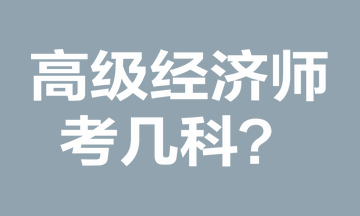 高級(jí)經(jīng)濟(jì)師考幾科？