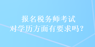 報名稅務(wù)師考試對學(xué)歷方面有要求嗎？