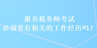 報名稅務(wù)師考試必須要有相關(guān)的工作經(jīng)歷嗎？