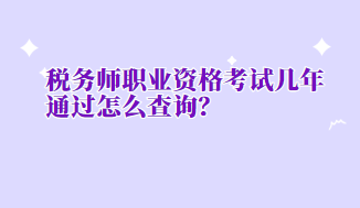 稅務(wù)師職業(yè)資格考試幾年通過(guò)怎么查詢