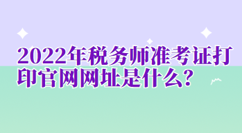 2022年稅務師準考證打印官網(wǎng)網(wǎng)址