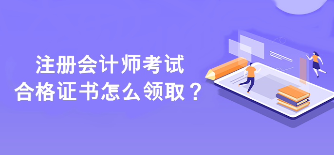 注冊會計師考試合格證書怎么領(lǐng)取？