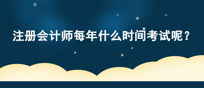 注冊會計師每年什么時間考試呢？