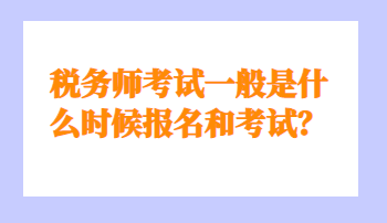 稅務師考試一般是什么時候報名和考試？