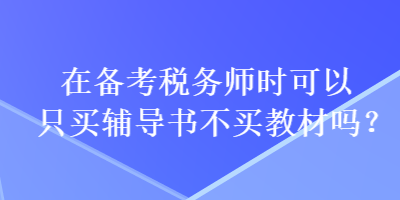 在備考稅務師時可以只買輔導書不買教材嗎？