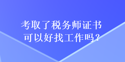 考取了稅務(wù)師證書可以好找工作嗎？