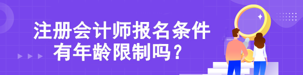 【熱點關注】注冊會計師報名條件有年齡限制嗎？