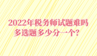 稅務(wù)師試題難嗎多選題多少分一個？