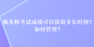 稅務師考試成績可以保留多長時間？如何管理？