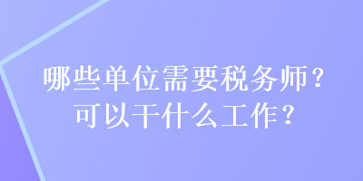 哪些單位需要稅務(wù)師？可以干什么工作？