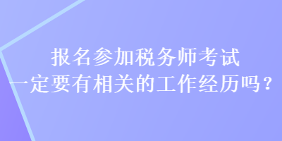 報名參加稅務(wù)師考試一定要有相關(guān)的工作經(jīng)歷嗎？