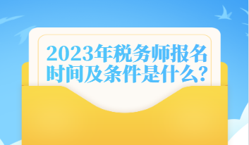 2023年稅務(wù)師報(bào)名時間及條件是什么？