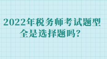 稅務(wù)師考試題型全是選擇題嗎