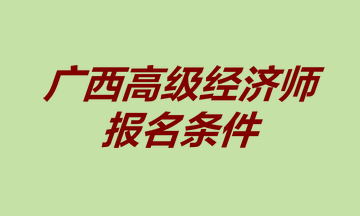 廣西高級經(jīng)濟師報名條件