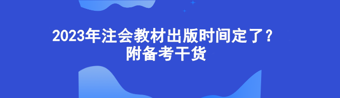 2023年注會教材出版時間定了？附備考干貨