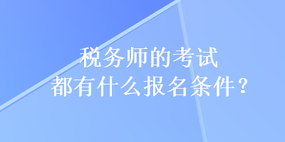 稅務(wù)師的考試都有什么報名條件？