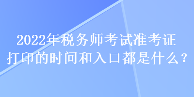 2022年稅務師考試準考證打印的時間和入口都是什么？