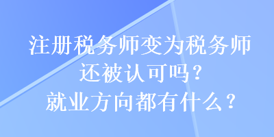 注冊稅務(wù)師變?yōu)槎悇?wù)師還被認(rèn)可嗎？就業(yè)方向都有什么？