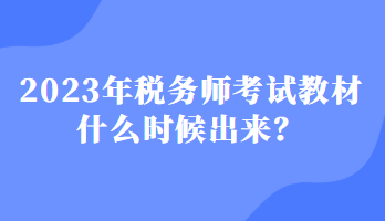 2023年稅務(wù)師考試教材什么時(shí)候出來？