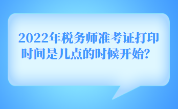 2022年稅務(wù)師準(zhǔn)考證打印時(shí)間是幾點(diǎn)的時(shí)候開始