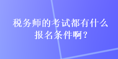 稅務(wù)師的考試都有什么報(bào)名條件??？