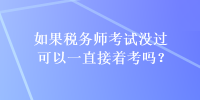 如果稅務(wù)師考試沒過可以一直接著考嗎？