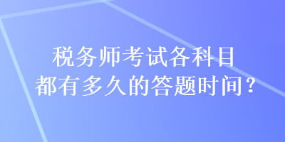 稅務(wù)師考試各科目都有多久的答題時間？