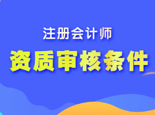 注冊會計師的報名資質(zhì)審核條件是什么呢？