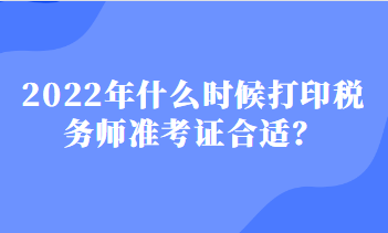 2022年什么時(shí)候打印稅務(wù)師準(zhǔn)考證合適？