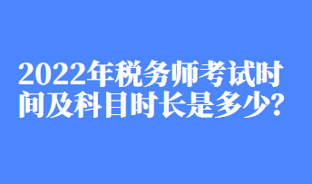 2022年稅務(wù)師考試時間及科目時長是多少？