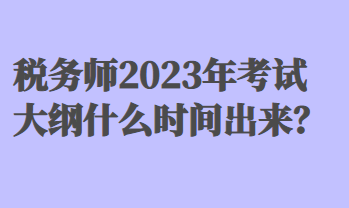 稅務(wù)師2023年考試大綱什么時間出來？