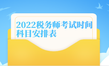 2022稅務(wù)師考試時間科目安排表