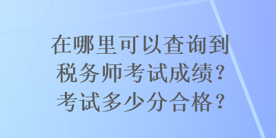 在哪里可以查詢到稅務師考試成績？考試多少分合格？