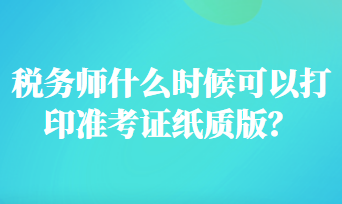 稅務(wù)師什么時候可以打印準(zhǔn)考證紙質(zhì)版？